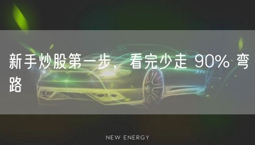 新手炒股第一步，看完少走 90% 弯路
