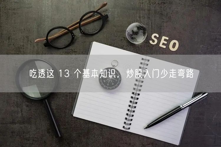 吃透这 13 个基本知识，炒股入门少走弯路