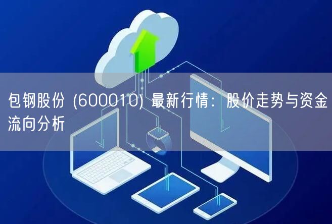 包钢股份 (600010) 最新行情：股价走势与资金流向分析