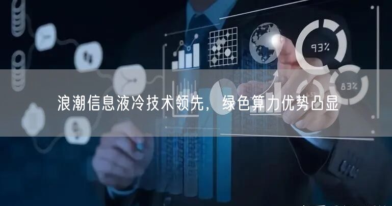 浪潮信息液冷技术领先，绿色算力优势凸显