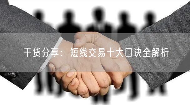 干货分享：短线交易十大口诀全解析