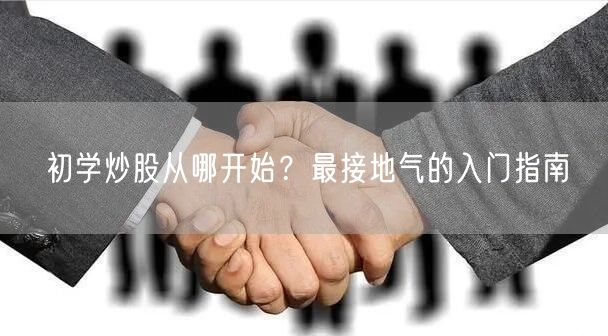 初学炒股从哪开始？最接地气的入门指南