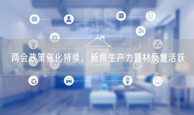 两会政策催化持续，新质生产力题材反复活跃