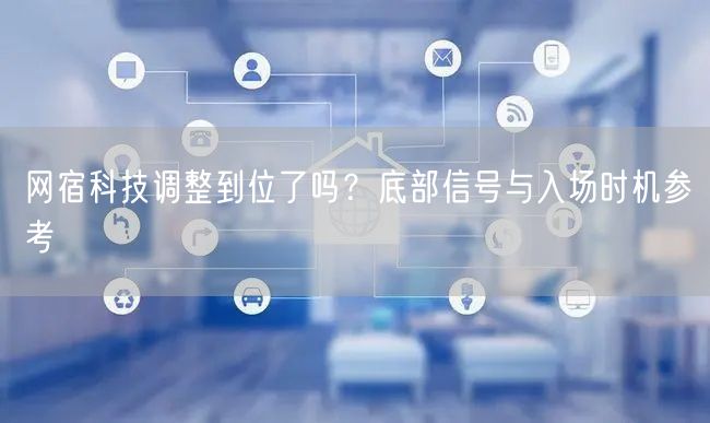 网宿科技调整到位了吗？底部信号与入场时机参考