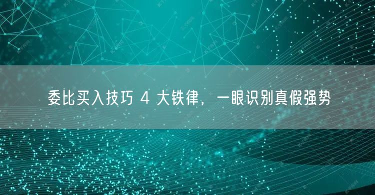 委比买入技巧 4 大铁律，一眼识别真假强势