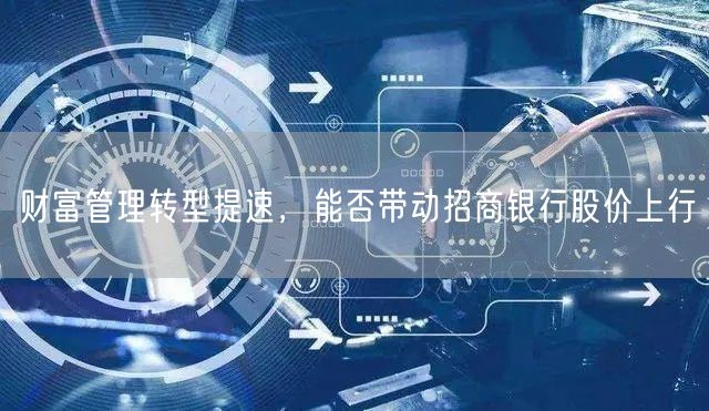 财富管理转型提速，能否带动招商银行股价上行