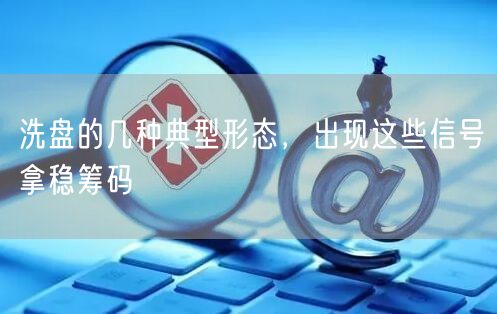 洗盘的几种典型形态，出现这些信号拿稳筹码