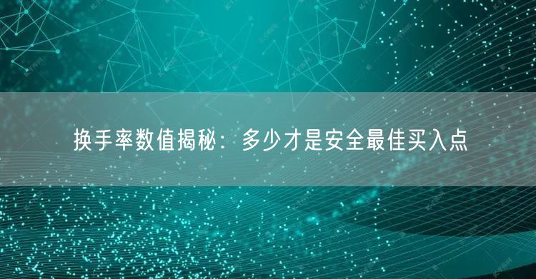 换手率数值揭秘：多少才是安全最佳买入点