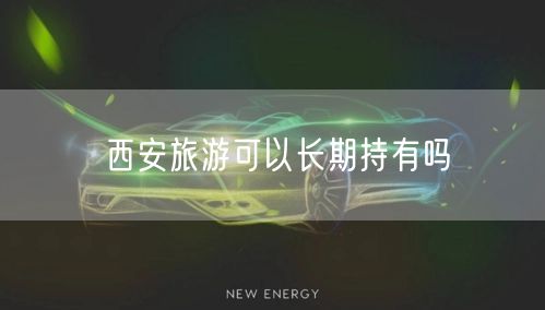 西安旅游可以长期持有吗