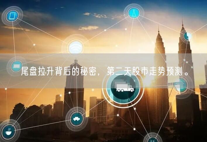 尾盘拉升背后的秘密，第二天股市走势预测。