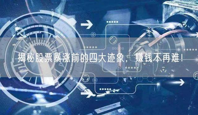 揭秘股票暴涨前的四大迹象，赚钱不再难！