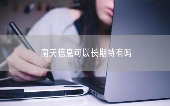 南天信息可以长期持有吗