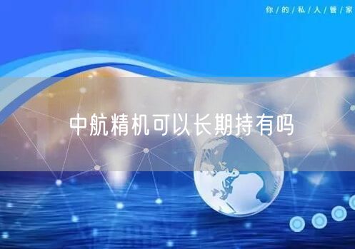 中航精机可以长期持有吗