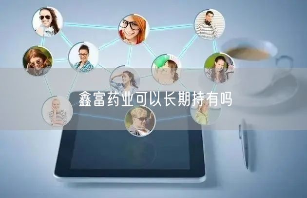 鑫富药业可以长期持有吗