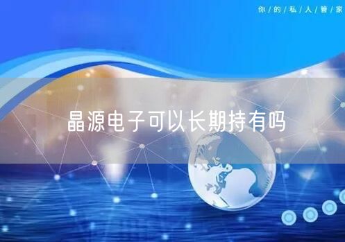 晶源电子可以长期持有吗