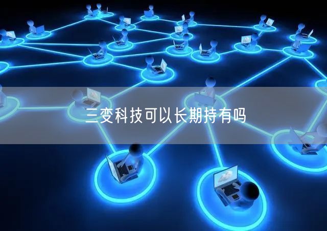 三变科技可以长期持有吗