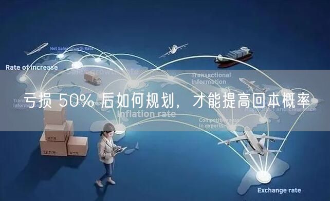 亏损 50% 后如何规划，才能提高回本概率