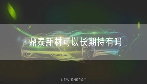 鼎泰新材可以长期持有吗