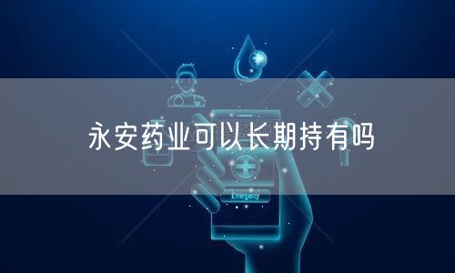 永安药业可以长期持有吗