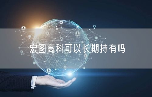 宏图高科可以长期持有吗