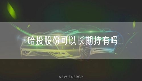 哈投股份可以长期持有吗