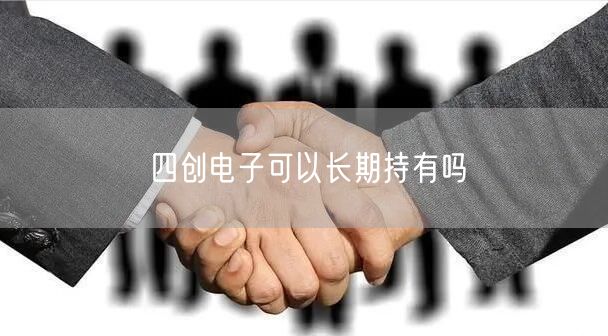 四创电子可以长期持有吗