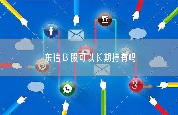 东信Ｂ股可以长期持有吗