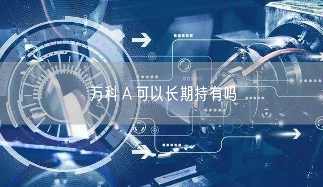 万科Ａ可以长期持有吗