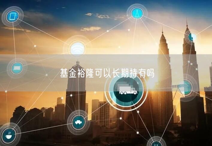 基金裕隆可以长期持有吗