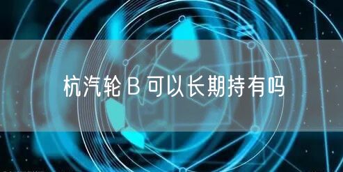杭汽轮Ｂ可以长期持有吗
