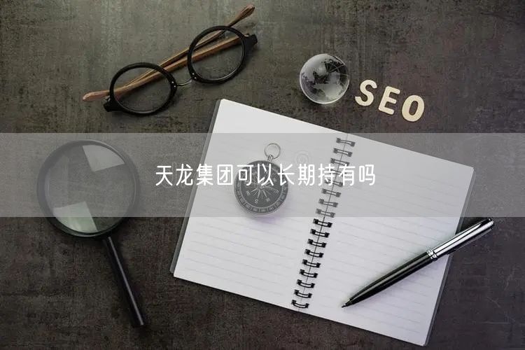 天龙集团可以长期持有吗