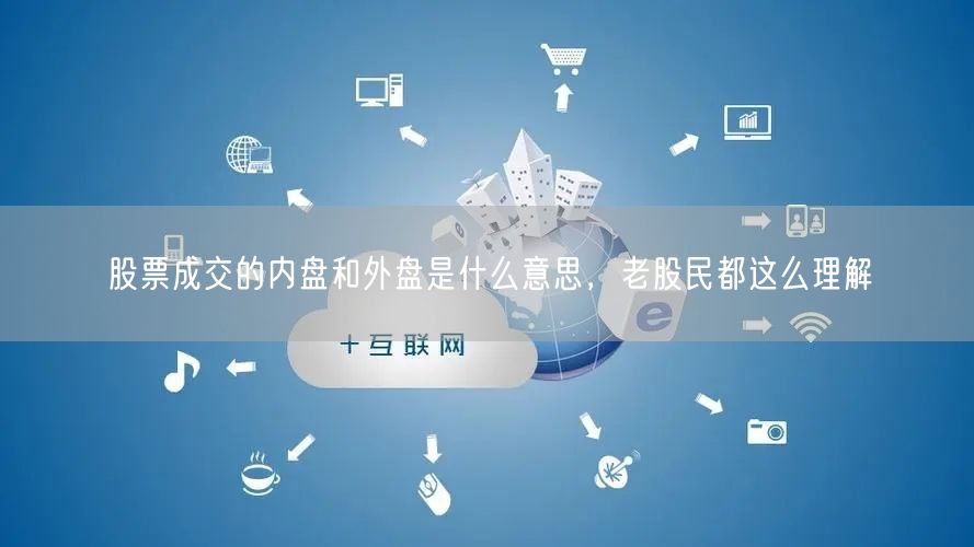 股票成交的内盘和外盘是什么意思，老股民都这么理解