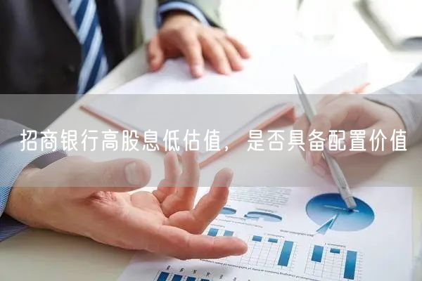 招商银行高股息低估值，是否具备配置价值