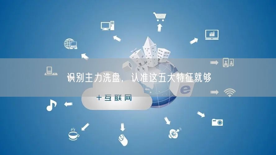 识别主力洗盘，认准这五大特征就够