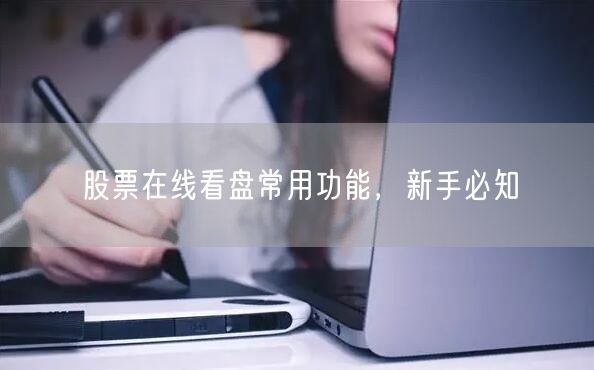 股票在线看盘常用功能，新手必知
