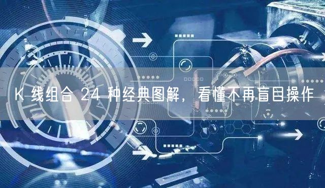 K 线组合 24 种经典图解，看懂不再盲目操作
