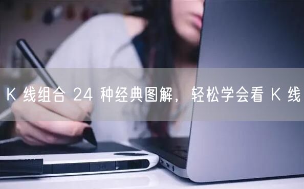K 线组合 24 种经典图解，轻松学会看 K 线