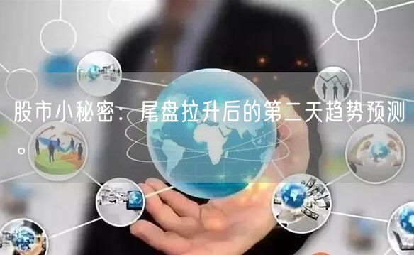 股市小秘密：尾盘拉升后的第二天趋势预测。