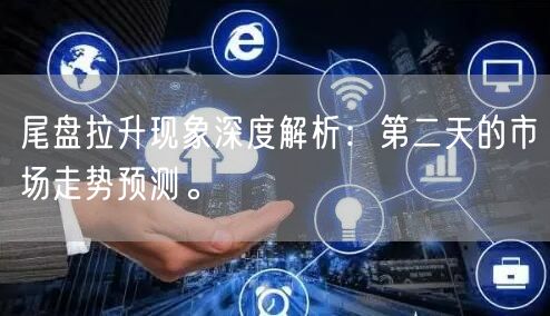 尾盘拉升现象深度解析：第二天的市场走势预测。