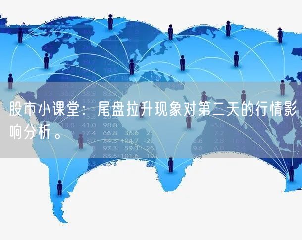 股市小课堂：尾盘拉升现象对第二天的行情影响分析。