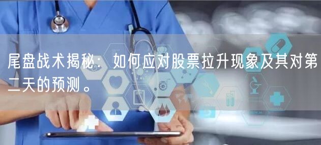尾盘战术揭秘：如何应对股票拉升现象及其对第二天的预测。