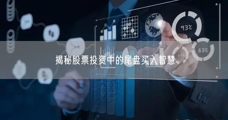 揭秘股票投资中的尾盘买入智慧