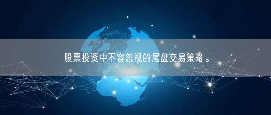 股票投资中不容忽视的尾盘交易策略。