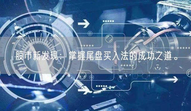 股市新发现：掌握尾盘买入法的成功之道。