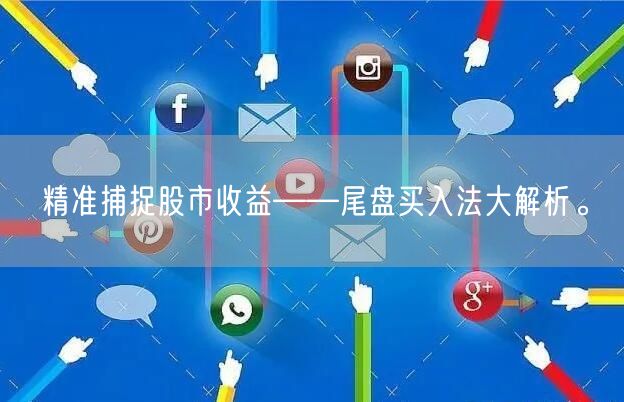 精准捕捉股市收益——尾盘买入法大解析。