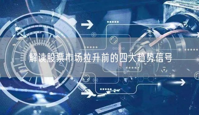 解读股票市场拉升前的四大趋势信号