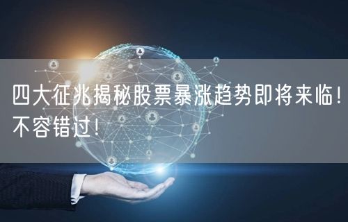 四大征兆揭秘股票暴涨趋势即将来临！不容错过！