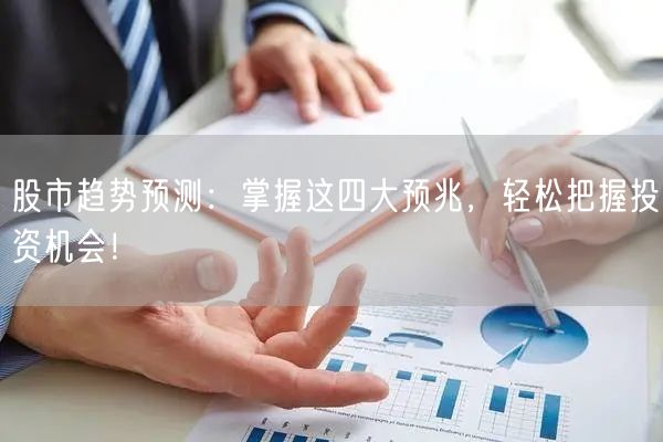 股市趋势预测：掌握这四大预兆，轻松把握投资机会！