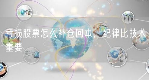 亏损股票怎么补仓回本，纪律比技术重要