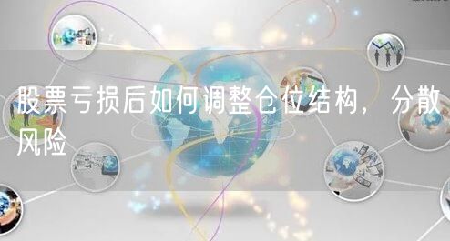 股票亏损后如何调整仓位结构，分散风险